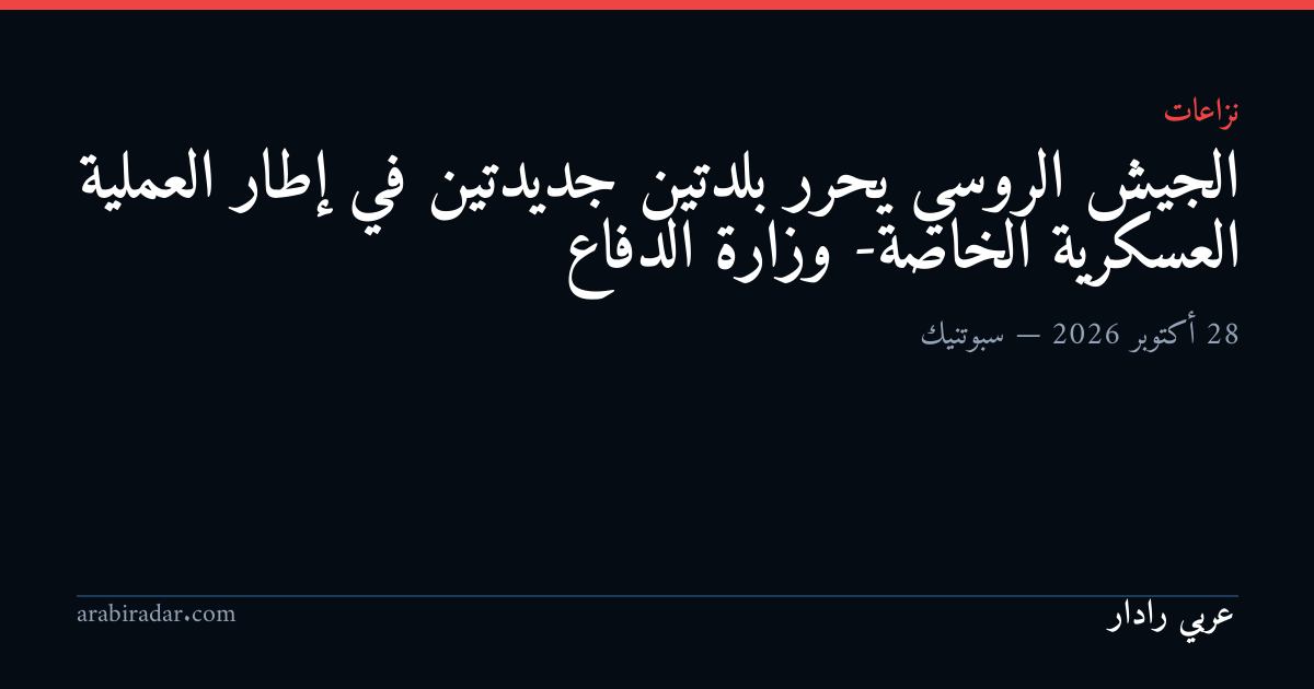 الجيش الروسي يحرر بلدتين جديدتين في إطار العملية العسكرية الخاصة- وزارة الدفاع