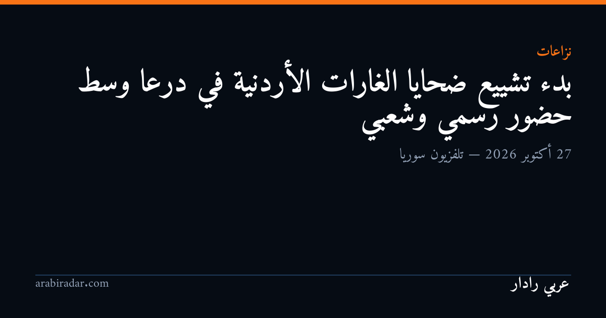 بدء تشييع ضحايا الغارات الأردنية في درعا وسط حضور رسمي وشعبي