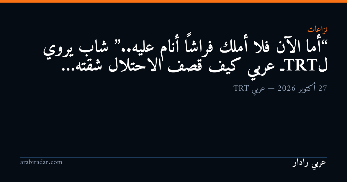 “أما الآن فلا أملك فراشاً أنام عليه”.. شاب يروي لـTRT عربي كيف قصف الاحتلال شقته…