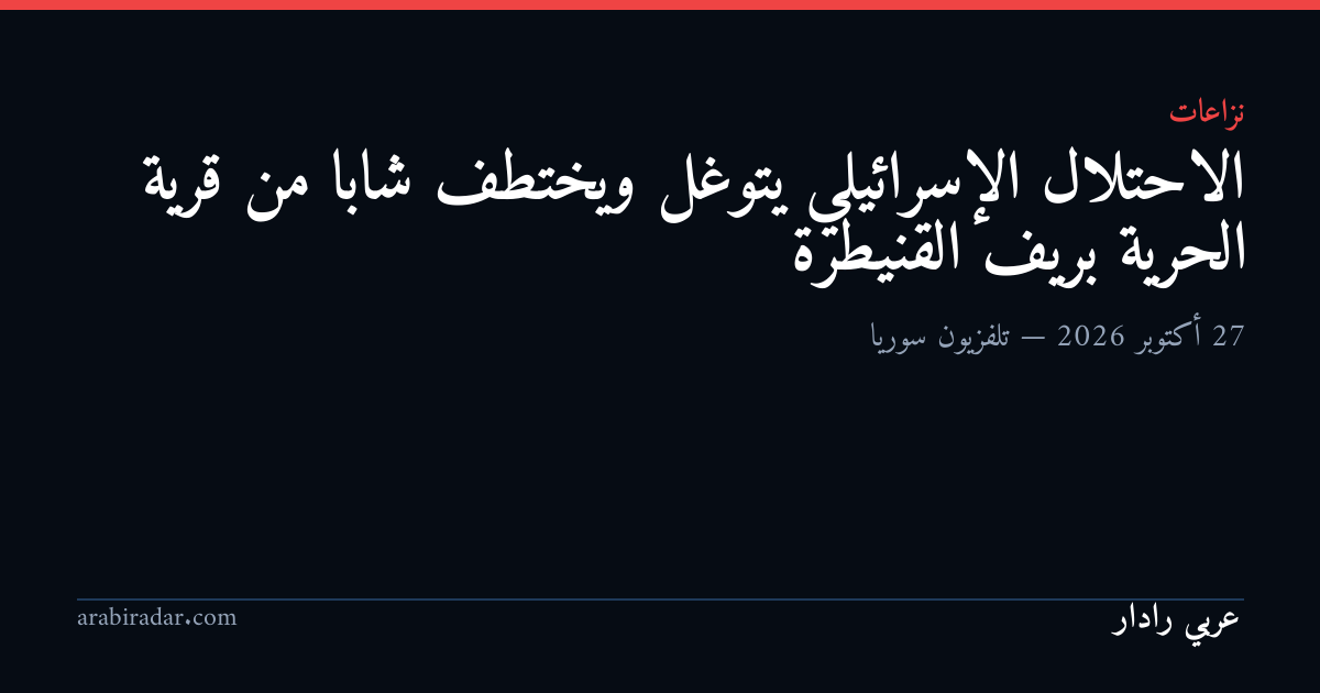 الاحتلال الإسرائيلي يتوغل ويختطف شابا من قرية الحرية بريف القنيطرة