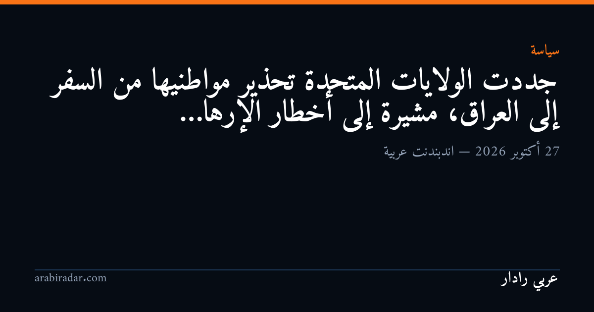 جددت الولايات المتحدة تحذير مواطنيها من السفر إلى العراق، مشيرة إلى أخطار الإرها…