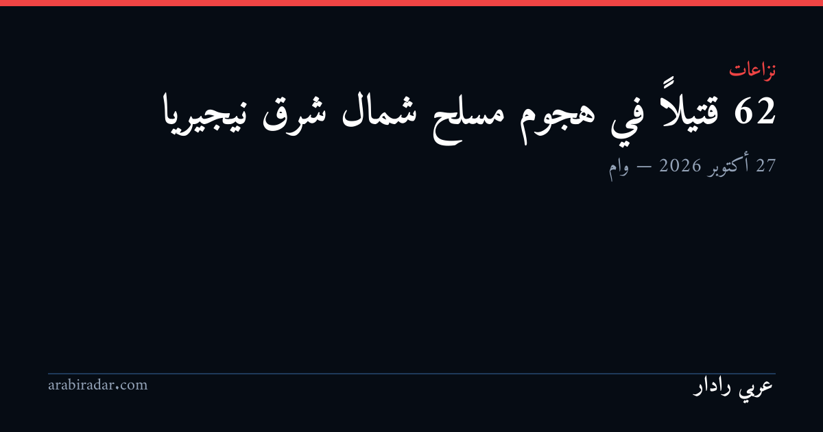 62 قتيلاً في هجوم مسلح شمال شرق نيجيريا