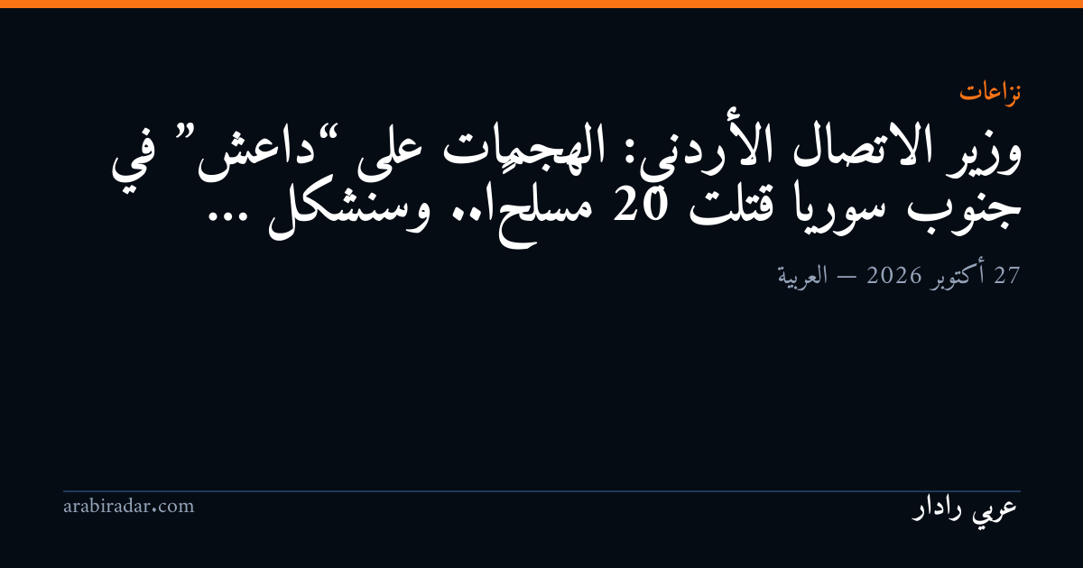 وزير الاتصال الأردني: الهجمات على “داعش”  في جنوب سوريا قتلت 20 مسلحًا.. وسنشكل …