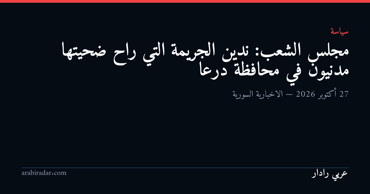 مجلس الشعب: ندين الجريمة التي راح ضحيتها مدنيون في محافظة درعا