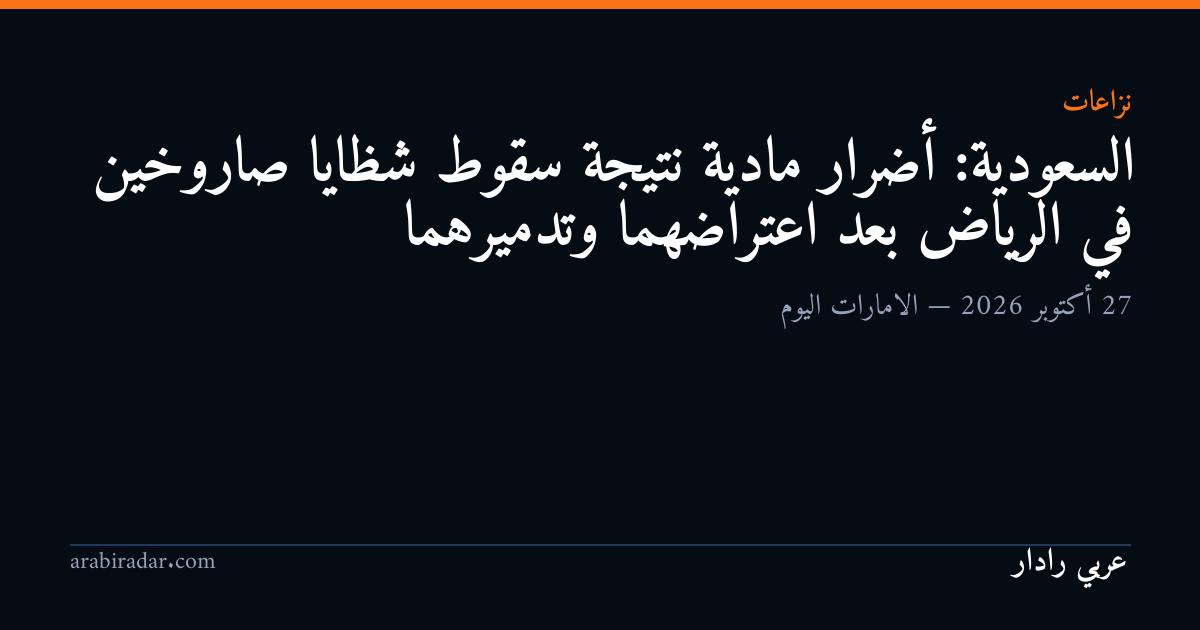 السعودية: أضرار مادية نتيجة سقوط شظايا صاروخين في الرياض بعد اعتراضهما وتدميرهما