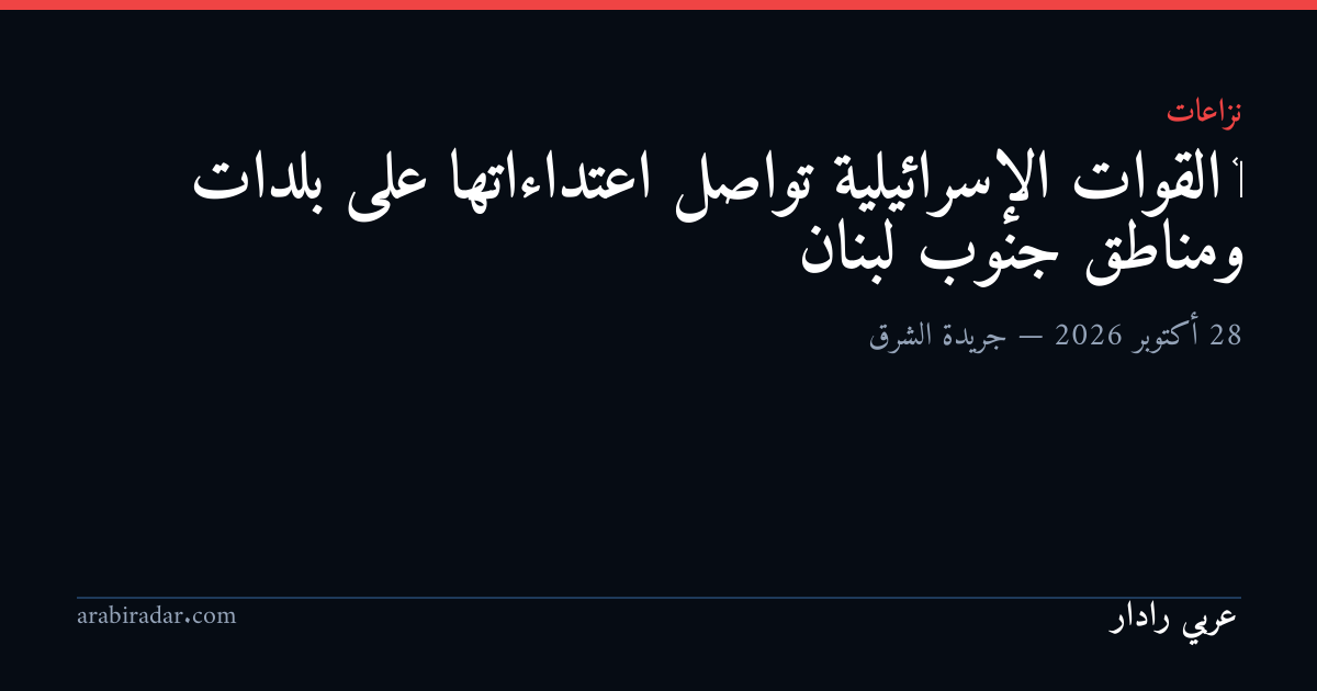 ‫ القوات الإسرائيلية تواصل اعتداءاتها على بلدات ومناطق جنوب لبنان