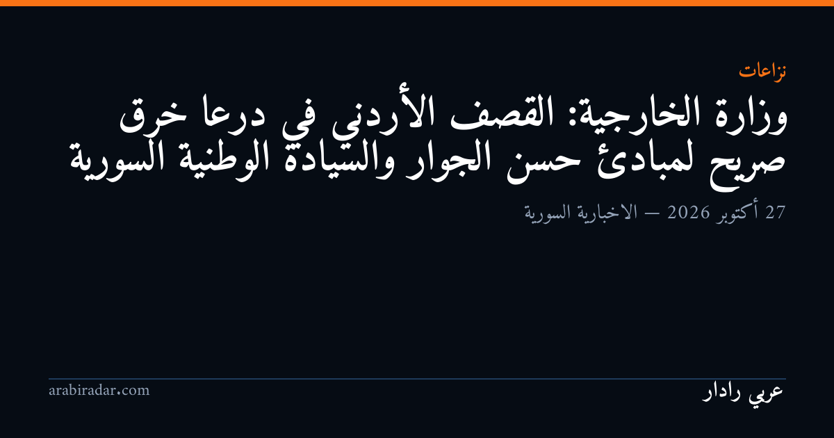وزارة الخارجية: القصف الأردني في درعا خرق صريح لمبادئ حسن الجوار والسيادة الوطنية السورية