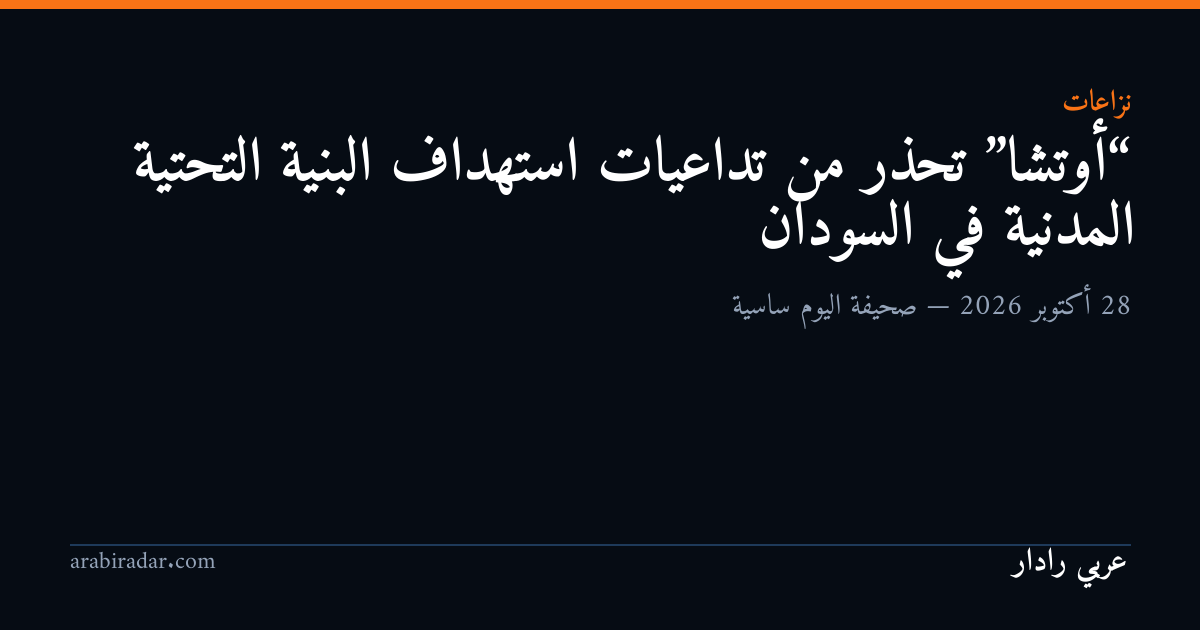 “أوتشا” تحذر من تداعيات استهداف البنية التحتية المدنية في السودان