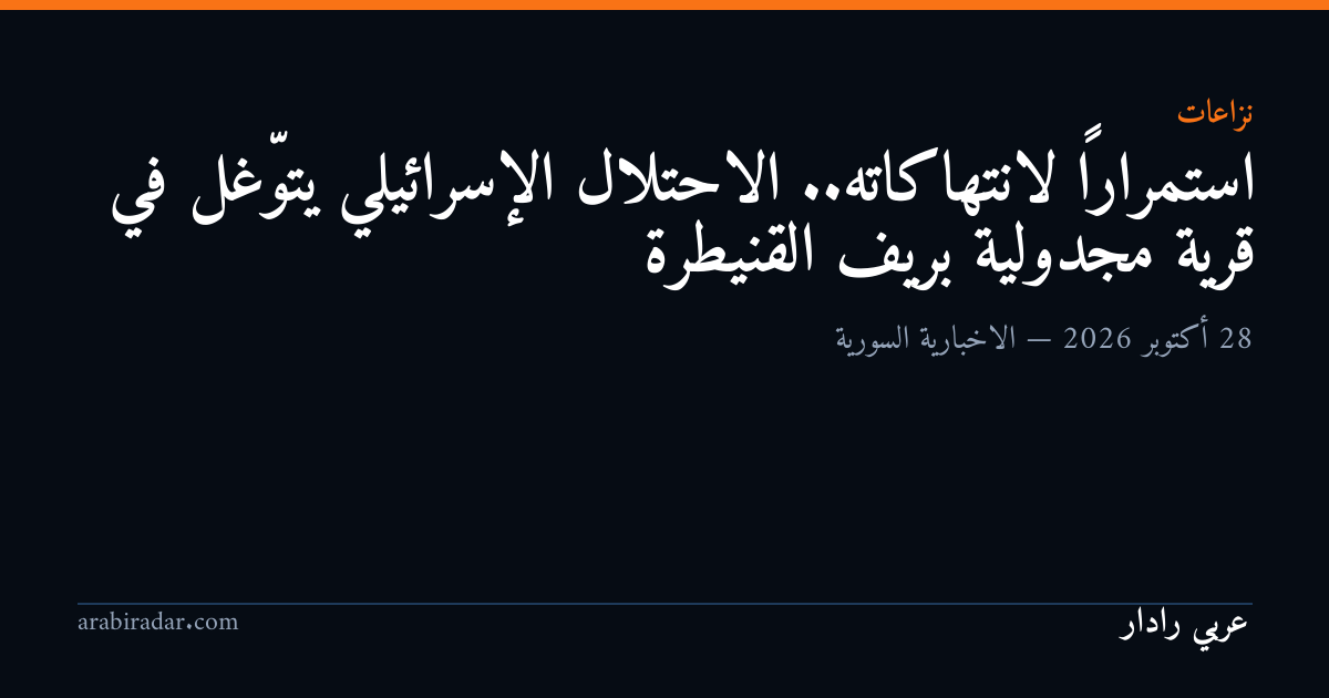 استمراراً لانتهاكاته.. الاحتلال الإسرائيلي يتوّغل في قرية مجدولية بريف القنيطرة