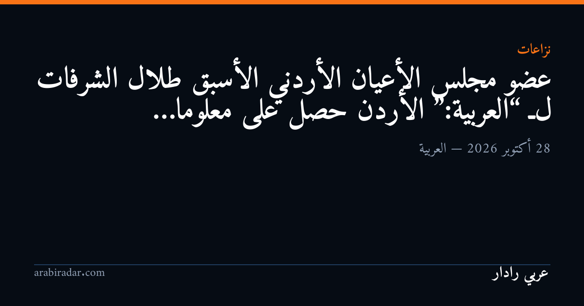 عضو مجلس الأعيان الأردني الأسبق طلال الشرفات لـ “العربية”: الأردن حصل على معلوما…