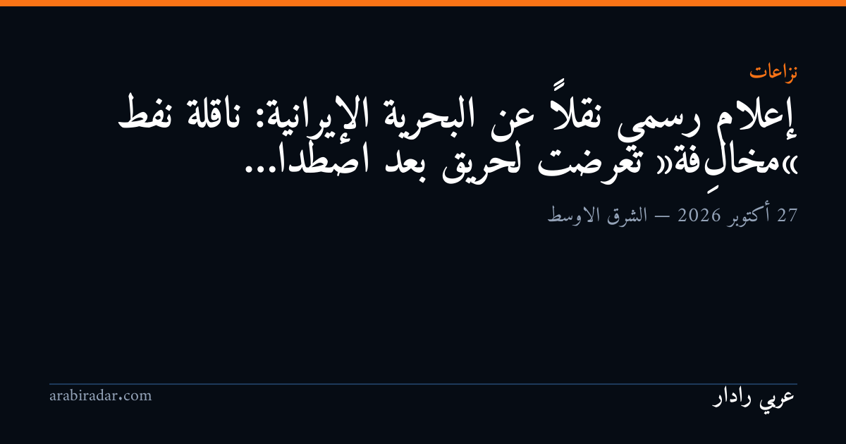 إعلام رسمي نقلاً عن البحرية الإيرانية: ناقلة نفط «مخالِفة» تعرضت لحريق بعد اصطدا…